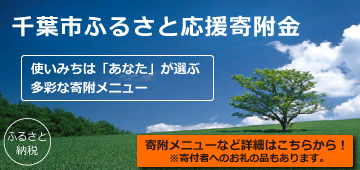 ふるさと納税。千葉市ふるさ と応援寄付金。使いみちは「あなた」が選ぶ多彩なメニュー。寄附メニューなど詳細はこちらから！寄付者へのお礼の品もあります。