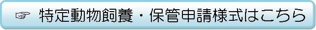 特定動物飼養・保管申請様式のリンクです