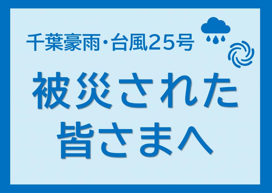 千葉豪雨・台風25号　被災された皆さまへ