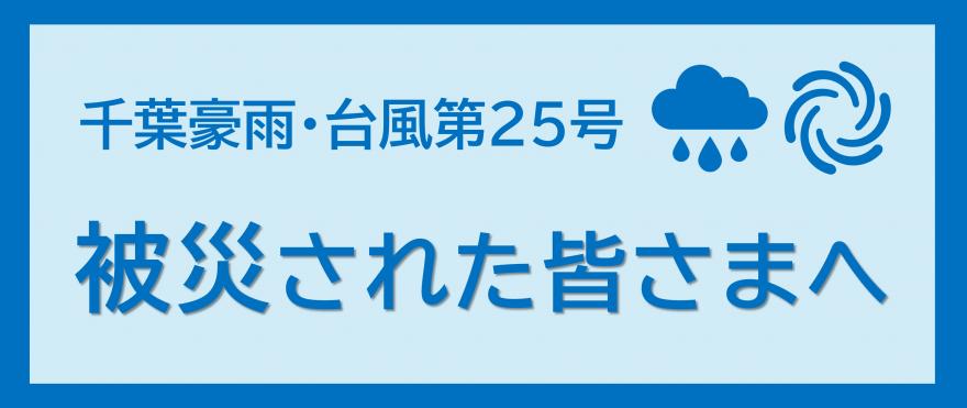 千葉豪雨・台風第25号　被災された皆さまへ