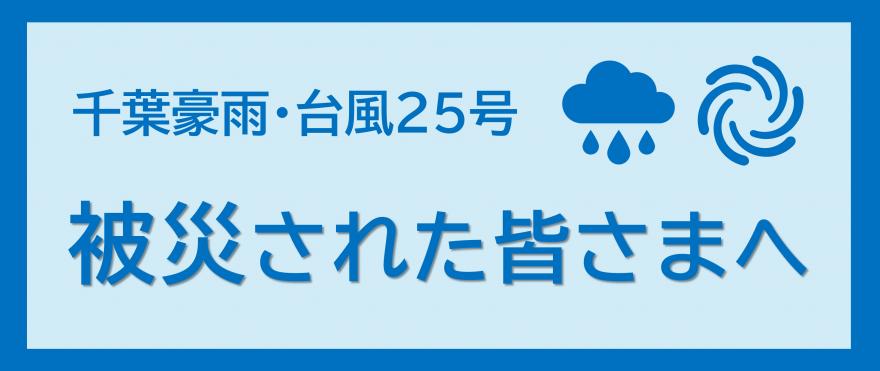 千葉豪雨・台風25号　被災された皆さまへ