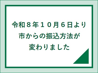 令和8年10月6日より市からの振込方法が変わりました