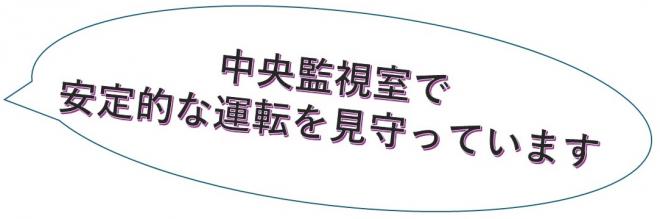 中央監視室で安定的な運転を見守っています