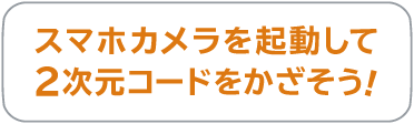スマホカメラを起動して2次元コードをかざそう！