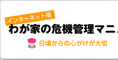 保存版　わが家の防災対策　日頃からの心がけが大切