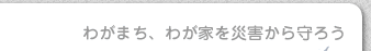 わがまち、わが家を災害から守ろう