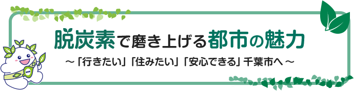 脱炭素で磨き上げる都市の魅力 ～「行きたい」「住みたい」「安心できる」千葉市へ～