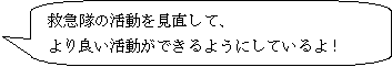 救急隊の活動を見直して、より良い活動ができるようにしているよ！